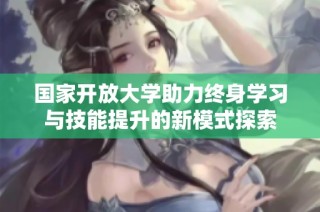 国家开放大学助力终身学习与技能提升的新模式探索