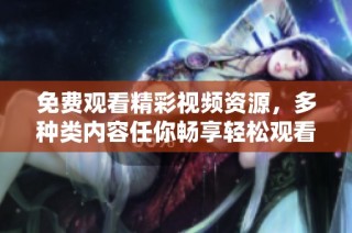 免费观看精彩视频资源，多种类内容任你畅享轻松观看体验