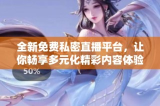 全新免费私密直播平台，让你畅享多元化精彩内容体验