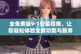 全免费版9·1安装指南，让您轻松体验全新功能与服务