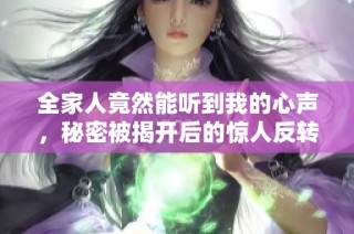全家人竟然能听到我的心声，秘密被揭开后的惊人反转故事