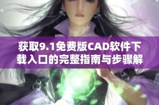 获取9.1免费版CAD软件下载入口的完整指南与步骤解析