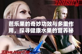 芭乐果的奇妙功效与多重作用，探寻健康水果的营养秘密