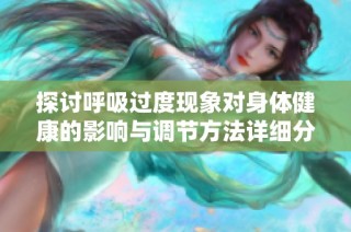 探讨呼吸过度现象对身体健康的影响与调节方法详细分析