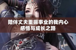 陪伴丈夫重振事业的我内心感悟与成长之路