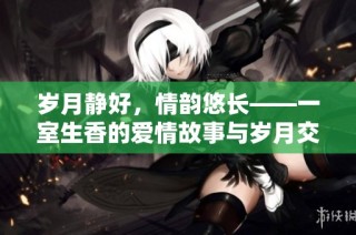 岁月静好，情韵悠长——一室生香的爱情故事与岁月交织
