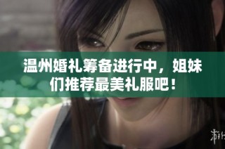 温州婚礼筹备进行中，姐妹们推荐最美礼服吧！