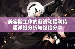 美容院工作的薪资和福利待遇详细分析与经验分享