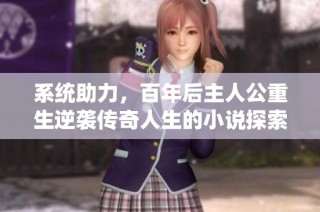 系统助力，百年后主人公重生逆袭传奇人生的小说探索