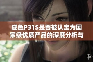 成色P31S是否被认定为国家级优质产品的深度分析与探讨