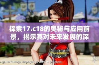 探索17.c18的奥秘与应用前景，揭示其对未来发展的深远影响