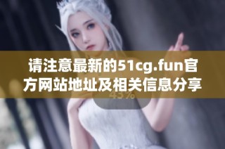 请注意最新的51cg.fun官方网站地址及相关信息分享