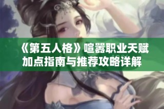 《第五人格》喧嚣职业天赋加点指南与推荐攻略详解