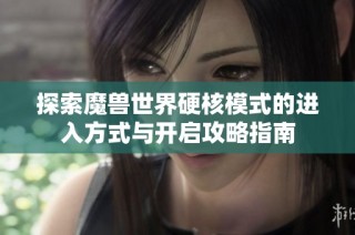 探索魔兽世界硬核模式的进入方式与开启攻略指南