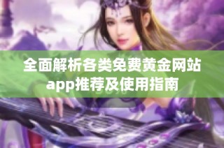 全面解析各类免费黄金网站app推荐及使用指南