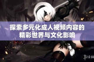 探索多元化成人视频内容的精彩世界与文化影响