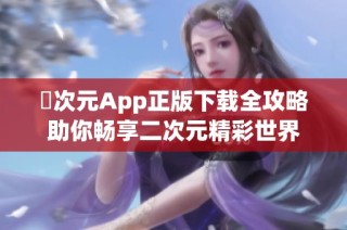 囧次元App正版下载全攻略助你畅享二次元精彩世界