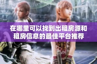 在哪里可以找到出租房源和租房信息的最佳平台推荐