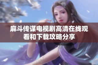 麻斗传谋电视剧高清在线观看和下载攻略分享