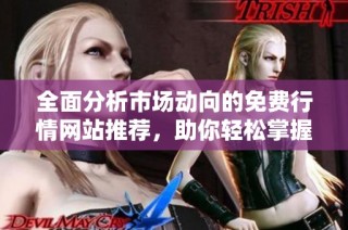 全面分析市场动向的免费行情网站推荐，助你轻松掌握投资机会