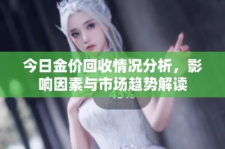今日金价回收情况分析，影响因素与市场趋势解读