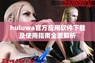 huluwa官方应用软件下载及使用指南全面解析
