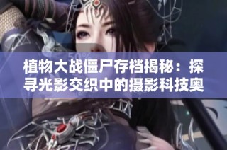 植物大战僵尸存档揭秘：探寻光影交织中的摄影科技奥秘