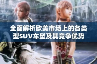 全面解析欧美市场上的各类型SUV车型及其竞争优势