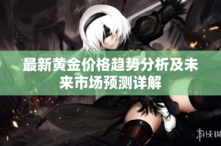 最新黄金价格趋势分析及未来市场预测详解