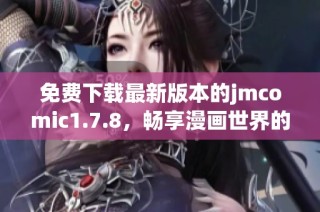 免费下载最新版本的jmcomic1.7.8，畅享漫画世界的无限乐趣与精彩内容