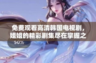 免费观看高清韩国电视剧，姐姐的精彩剧集尽在掌握之中