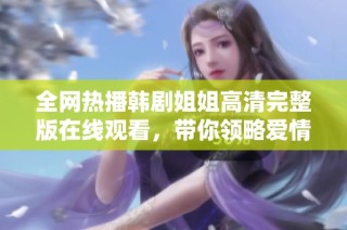 全网热播韩剧姐姐高清完整版在线观看，带你领略爱情与成长的动人故事