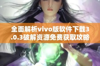 全面解析vivo版软件下载3.0.3破解资源免费获取攻略
