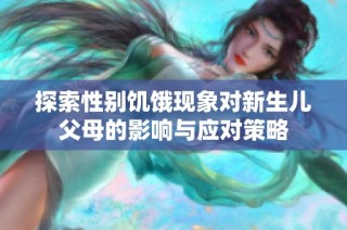 探索性别饥饿现象对新生儿父母的影响与应对策略