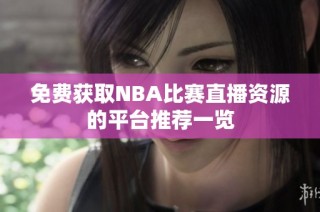 免费获取NBA比赛直播资源的平台推荐一览