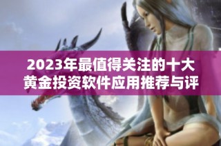 2023年最值得关注的十大黄金投资软件应用推荐与评测
