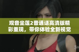 观音坐莲2普通话高清版精彩重现，带你体验全新视觉盛宴与感人故事