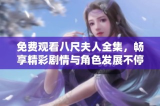免费观看八尺夫人全集，畅享精彩剧情与角色发展不停歇