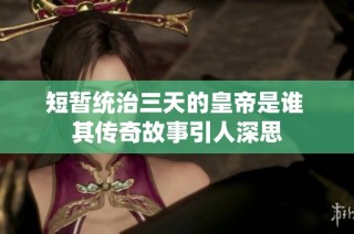 短暂统治三天的皇帝是谁 其传奇故事引人深思