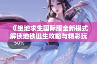 《绝地求生国际服全新模式解锁地铁逃生攻略与精彩玩法解析》