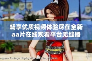 畅享优质视频体验尽在全新aa片在线观看平台无缝播放