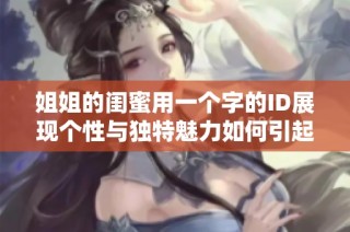 姐姐的闺蜜用一个字的ID展现个性与独特魅力如何引起网友关注
