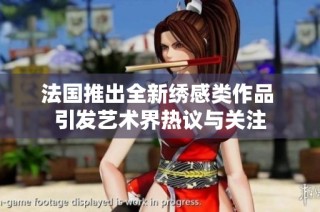 法国推出全新绣感类作品 引发艺术界热议与关注