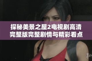 探秘美景之屋2电视剧高清完整版完整剧情与精彩看点解析