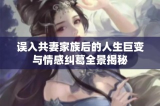 误入共妻家族后的人生巨变与情感纠葛全景揭秘
