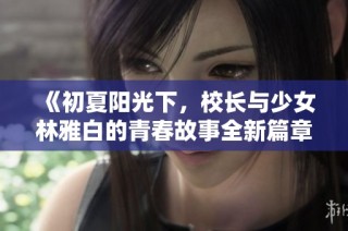 《初夏阳光下，校长与少女林雅白的青春故事全新篇章》