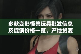 多款变形怪兽玩具批发信息及促销价格一览，产地货源详解