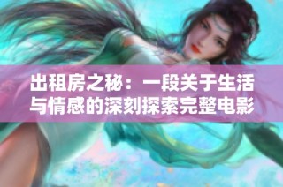 出租房之秘：一段关于生活与情感的深刻探索完整电影版