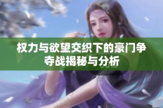 权力与欲望交织下的豪门争夺战揭秘与分析