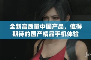 全新高质量中国产品，值得期待的国产精品手机体验